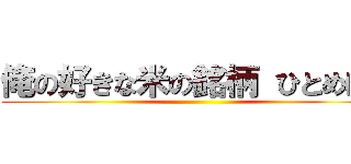 俺の好きな米の銘柄 ひとめぼれ ()