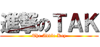 進撃のＴＡＫ (The Addle Key)