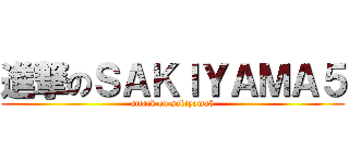 進撃のＳＡＫＩＹＡＭＡ５ (attack on sakiyama5)