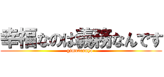 幸福なのは義務なんです (gimudesuyo-)