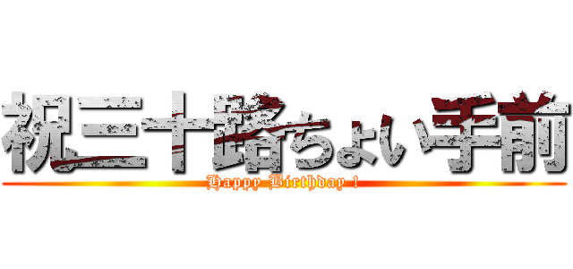 祝三十路ちょい手前 (Happy Birthday !)