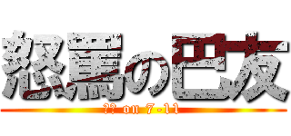 怒罵の巴友 (硬ㄠ on 7-11)