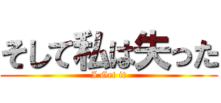 そして私は失った (I Get it)