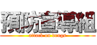 預防宣導組 (attack on drugs)