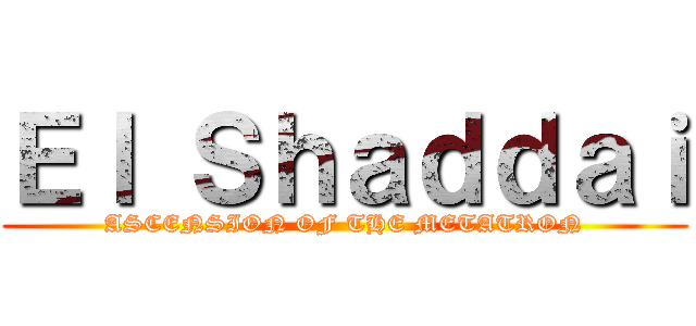 Ｅｌ Ｓｈａｄｄａｉ (ASCENSION OF THE METATRON)