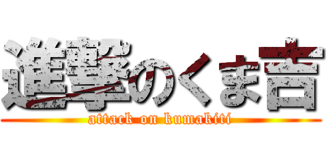 進撃のくま吉 (attack on kumakiti)