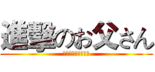 進擊のお父さん (いとしい人お父さん)