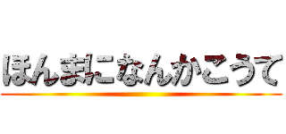 ほんまになんかこうて ()