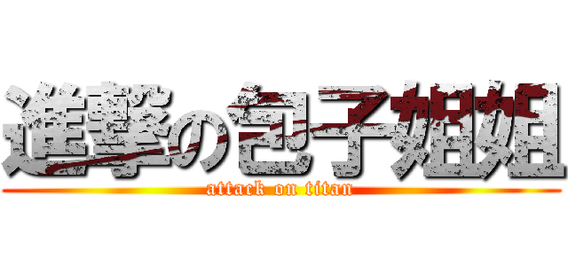 進撃の包子姐姐 (attack on titan)