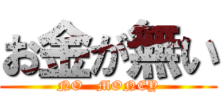お金が無い (NO   MONEY)