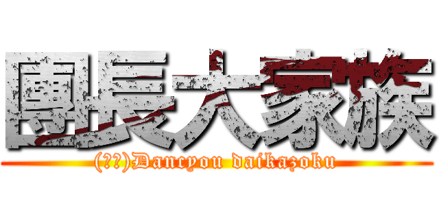 團長大家族 ((╹╹)Dancyou daikazoku)