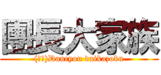 團長大家族 ((╹╹)Dancyou daikazoku)