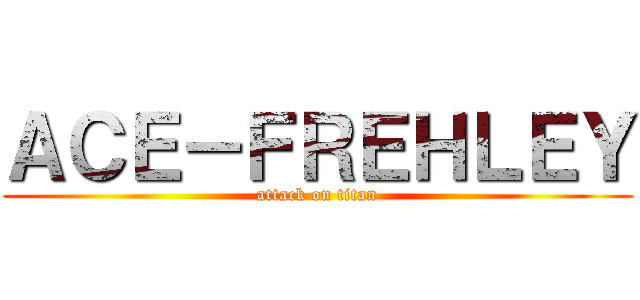 ＡＣＥ－ＦＲＥＨＬＥＹ (attack on titan)