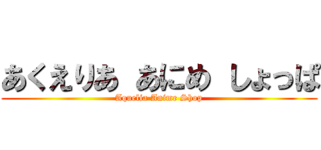 あくえりあ あにめ しょっぱ (Aquelia Anime Shop)