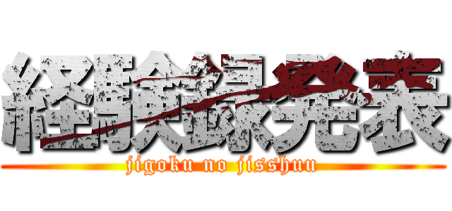 経験録発表 (jigoku no jisshuu)