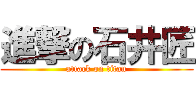 進撃の石井匠 (attack on titan)