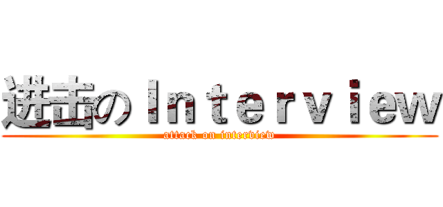 进击のＩｎｔｅｒｖｉｅｗ (attack on interview)