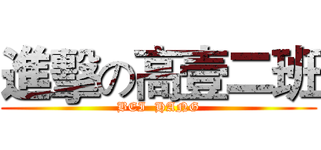 進擊の高壹二班 (BEI  HANG)