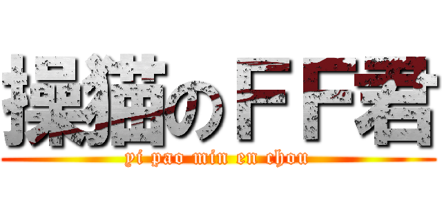 操猫のＦＦ君 (yi pao min en chou)