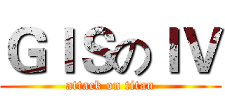 ＧＩＳのＩＶ (attack on titan)