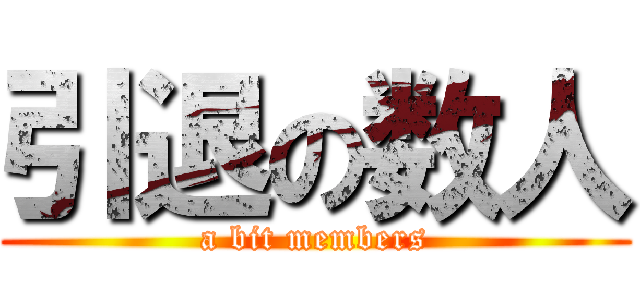 引退の数人 (a bit members)
