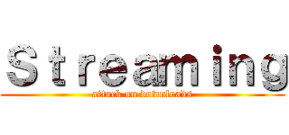 Ｓｔｒｅａｍｉｎｇ (attack on downloads)