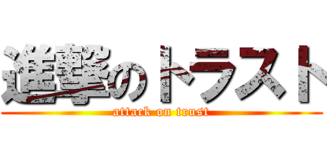 進撃のトラスト (attack on trust)