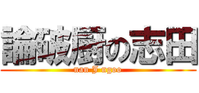 論破厨の志田 (nan J ngoo)