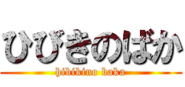 ひびきのばか (hibikino baka)