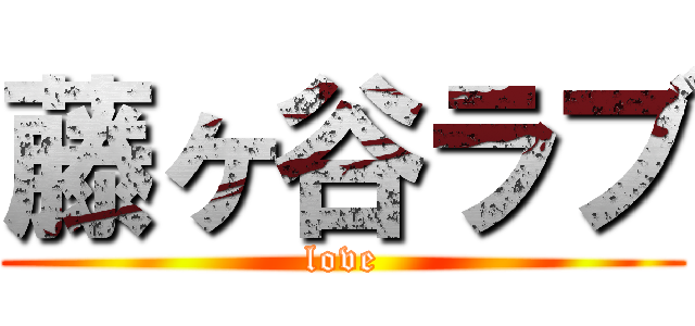 藤ヶ谷ラブ (love)