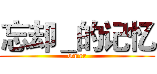 忘却＿的记忆 (water)