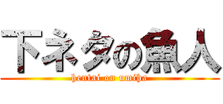 下ネタの魚人 (hentai on umiha)