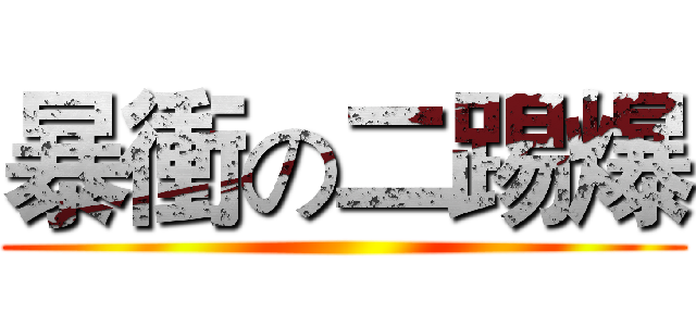 暴衝の二踢爆 ()