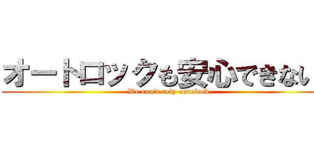 オートロックも安心できない。 (We can't rely autolock.)