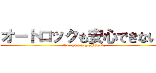 オートロックも安心できない。 (We can't rely autolock.)