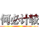 何必计较 ()