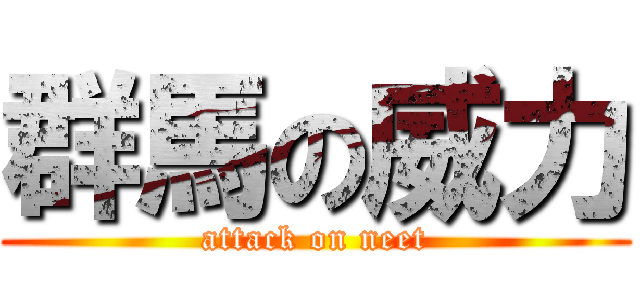 群馬の威力 (attack on neet)