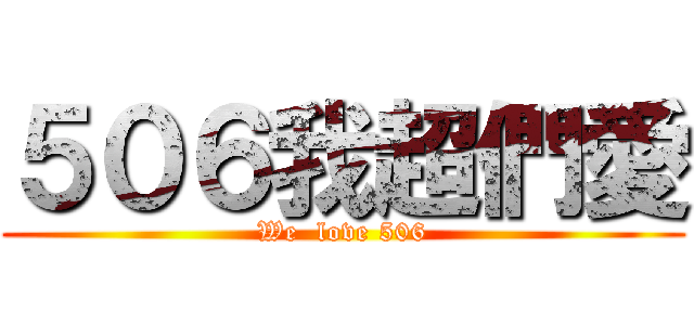 ５０６我超們愛 (We  love 506)