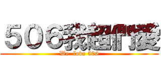 ５０６我超們愛 (We  love 506)