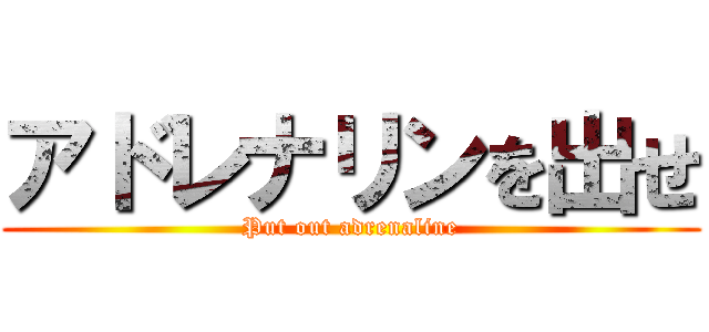 アドレナリンを出せ (Put out adrenaline)
