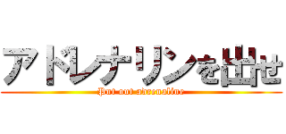 アドレナリンを出せ (Put out adrenaline)