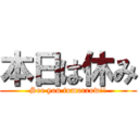 本日は休み (See you tomorrow!!)