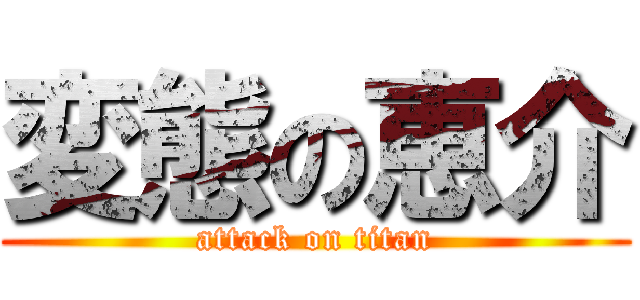 変態の恵介 (attack on titan)
