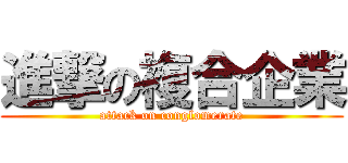 進撃の複合企業 (attack on conglomerate)