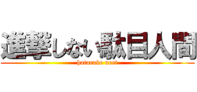 進撃しない駄目人間 (hatarake neet)