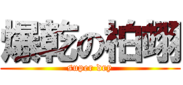 爆乾の柏翊 (super dry)