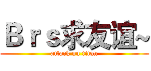 Ｂｒｓ求友谊~ (attack on titan)