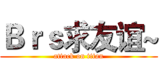 Ｂｒｓ求友谊~ (attack on titan)