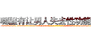 哪里有让男人失去性功能的药 (哪里有让男人失去性功能的药【电-186x2687x6963-Q278180069元-吉-药-业】我们做的是长期生意,靠的是老客户长期支持 http://sngk.net/JNnGLe
)