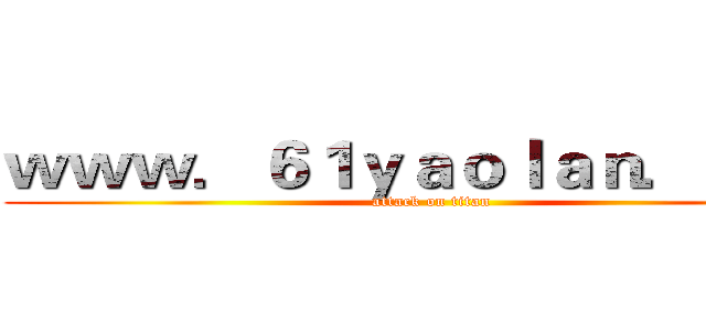 ｗｗｗ．６１ｙａｏｌａｎ．ｃｏｍ (attack on titan)